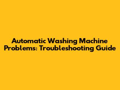 Automatic Washing Machine Problems: Troubleshooting Guide