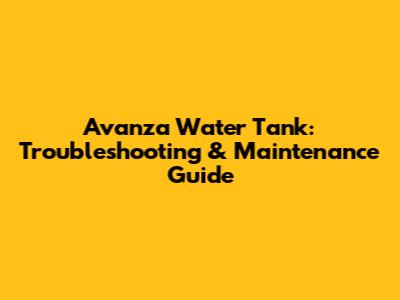 Avanza Water Tank: Troubleshooting & Maintenance Guide