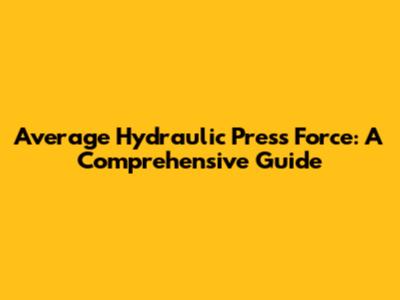 Average Hydraulic Press Force: A Comprehensive Guide