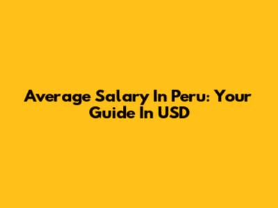 Average Salary In Peru: Your Guide In USD