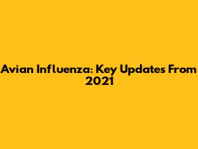 Avian Influenza: Key Updates From 2021