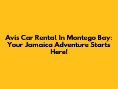 Avis Car Rental In Montego Bay: Your Jamaica Adventure Starts Here!