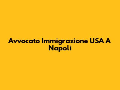 Avvocato Immigrazione USA A Napoli