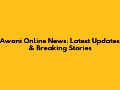 Awani Online News: Latest Updates & Breaking Stories