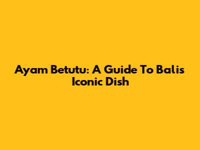 Ayam Betutu: A Guide To Bali's Iconic Dish
