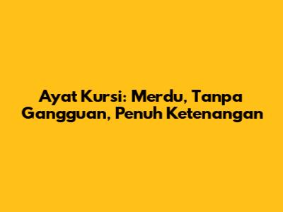 Ayat Kursi: Merdu, Tanpa Gangguan, Penuh Ketenangan