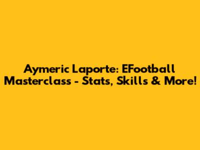 Aymeric Laporte: EFootball Masterclass - Stats, Skills & More!