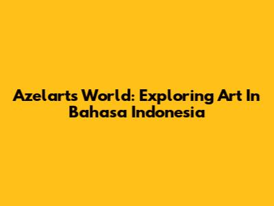 Azelart's World: Exploring Art In Bahasa Indonesia