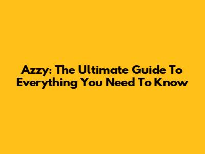 Azzy: The Ultimate Guide To Everything You Need To Know