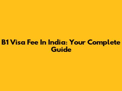 B1 Visa Fee In India: Your Complete Guide
