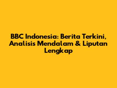 BBC Indonesia: Berita Terkini, Analisis Mendalam & Liputan Lengkap
