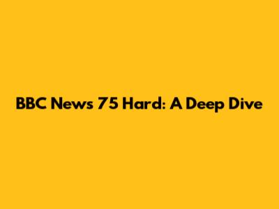 BBC News 75 Hard: A Deep Dive
