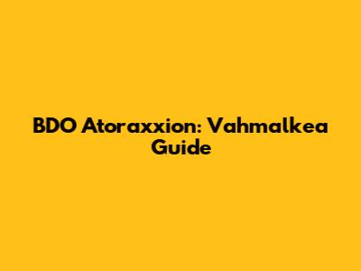 BDO Atoraxxion: Vahmalkea Guide