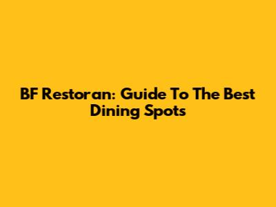 BF Restoran: Guide To The Best Dining Spots