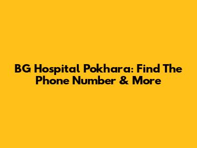 BG Hospital Pokhara: Find The Phone Number & More