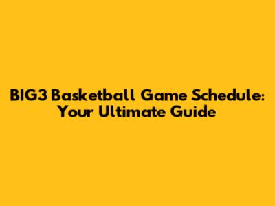 BIG3 Basketball Game Schedule: Your Ultimate Guide