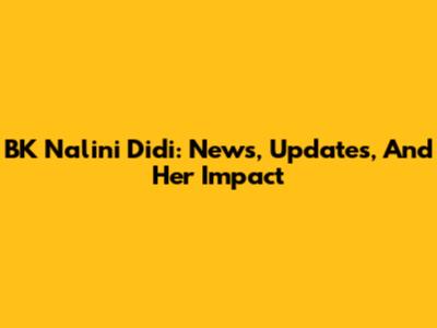 BK Nalini Didi: News, Updates, And Her Impact