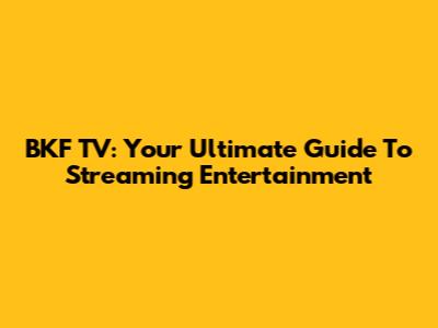 BKF TV: Your Ultimate Guide To Streaming Entertainment