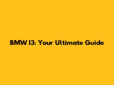BMW I3: Your Ultimate Guide