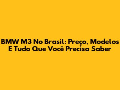 BMW M3 No Brasil: Preço, Modelos E Tudo Que Você Precisa Saber