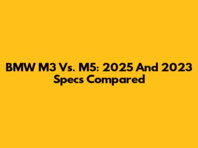 BMW M3 Vs. M5: 2025 And 2023 Specs Compared
