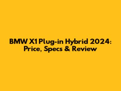 BMW X1 Plug-in Hybrid 2024: Price, Specs & Review