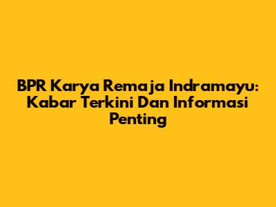 BPR Karya Remaja Indramayu: Kabar Terkini Dan Informasi Penting