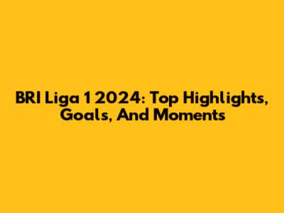 BRI Liga 1 2024: Top Highlights, Goals, And Moments