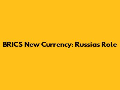 BRICS New Currency: Russia's Role