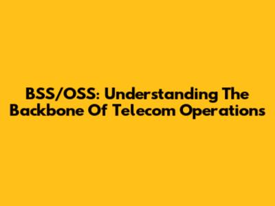 BSS/OSS: Understanding The Backbone Of Telecom Operations