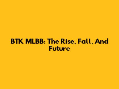BTK MLBB: The Rise, Fall, And Future