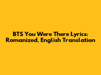 BTS 'You Were There' Lyrics: Romanized, English Translation