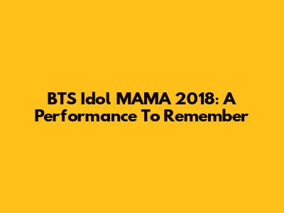 BTS Idol MAMA 2018: A Performance To Remember
