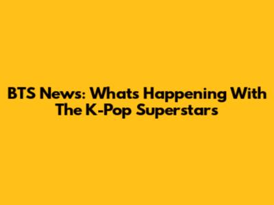 BTS News: What's Happening With The K-Pop Superstars