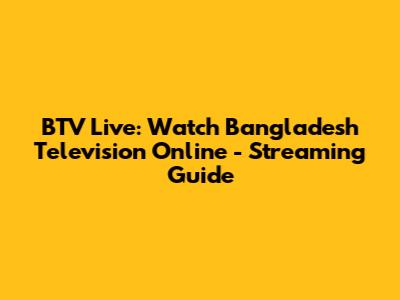 BTV Live: Watch Bangladesh Television Online - Streaming Guide