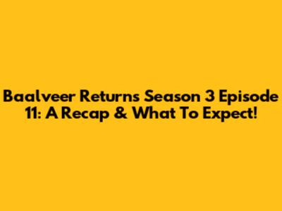 Baalveer Returns Season 3 Episode 11: A Recap & What To Expect!