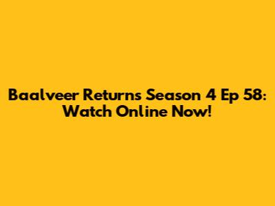 Baalveer Returns Season 4 Ep 58: Watch Online Now!