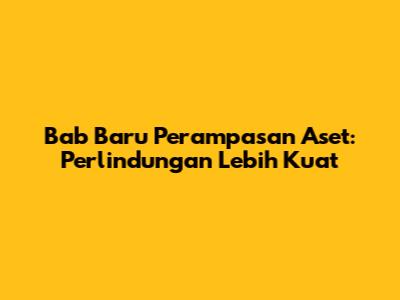Bab Baru Perampasan Aset: Perlindungan Lebih Kuat