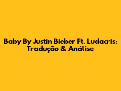 Baby By Justin Bieber Ft. Ludacris: Tradução & Análise