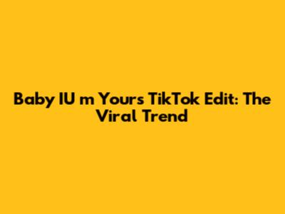 Baby IU 'm Yours' TikTok Edit: The Viral Trend