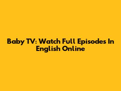 Baby TV: Watch Full Episodes In English Online