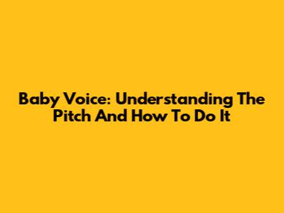 Baby Voice: Understanding The Pitch And How To Do It