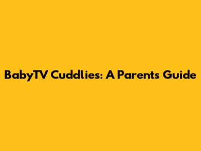 BabyTV Cuddlies: A Parent's Guide