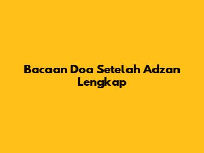 Bacaan Doa Setelah Adzan Lengkap