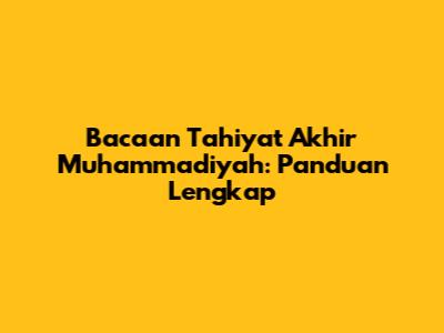 Bacaan Tahiyat Akhir Muhammadiyah: Panduan Lengkap