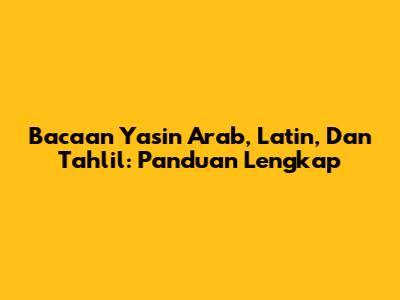 Bacaan Yasin Arab, Latin, Dan Tahlil: Panduan Lengkap