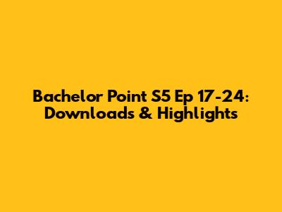 Bachelor Point S5 Ep 17-24: Downloads & Highlights