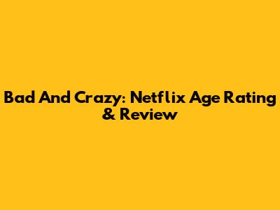 Bad And Crazy: Netflix Age Rating & Review
