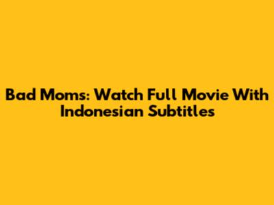 Bad Moms: Watch Full Movie With Indonesian Subtitles