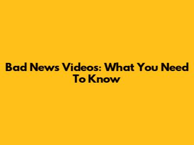 Bad News Videos: What You Need To Know